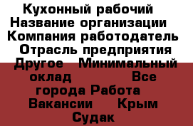 Кухонный рабочий › Название организации ­ Компания-работодатель › Отрасль предприятия ­ Другое › Минимальный оклад ­ 11 000 - Все города Работа » Вакансии   . Крым,Судак